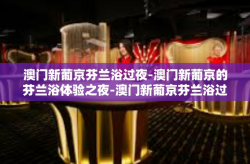 澳门新葡京芬兰浴过夜-澳门新葡京的芬兰浴体验之夜-澳门新葡京芬兰浴过夜