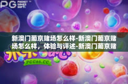 新澳门葡京赌场怎么样-新澳门葡京赌场怎么样，体验与评述-新澳门葡京赌场怎么样