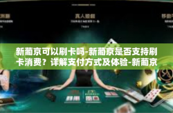 新葡京可以刷卡吗-新葡京是否支持刷卡消费？详解支付方式及体验-新葡京可以刷卡吗