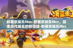 新葡京娱乐f8cc-新葡京娱乐f8cc，探索现代娱乐的新领域-新葡京娱乐f8cc