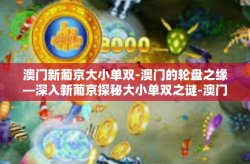 澳门新葡京大小单双-澳门的轮盘之缘—深入新葡京探秘大小单双之谜-澳门新葡京大小单双