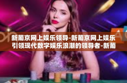 新葡京网上娱乐领导-新葡京网上娱乐引领现代数字娱乐浪潮的领导者-新葡京网上娱乐领导