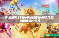 新葡京哪个码头-新葡京码头探索之旅-新葡京哪个码头