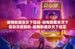 缅甸新葡京天下信息-缅甸新葡京天下信息深度解析-缅甸新葡京天下信息