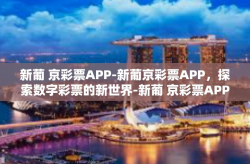 新葡 京彩票APP-新葡京彩票APP，探索数字彩票的新世界-新葡 京彩票APP