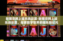 新葡京网上娱乐场彩票-新葡京网上娱乐场彩票，探索数字世界的娱乐新纪元-新葡京网上娱乐场彩票