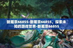 新葡京66855-新葡京66855，探索未知的游戏世界-新葡京66855