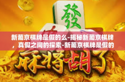新葡京棋牌是假的么-揭秘新葡京棋牌，真假之间的探索-新葡京棋牌是假的么