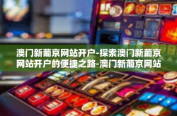 澳门新葡京网站开户-探索澳门新葡京网站开户的便捷之路-澳门新葡京网站开户
