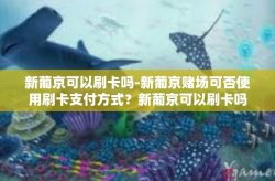 新葡京可以刷卡吗-新葡京赌场可否使用刷卡支付方式？新葡京可以刷卡吗
