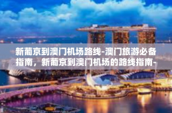 新葡京到澳门机场路线-澳门旅游必备指南，新葡京到澳门机场的路线指南-新葡京到澳门机场路线