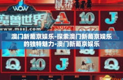 澳门新葡京娱乐-探索澳门新葡京娱乐的独特魅力-澳门新葡京娱乐