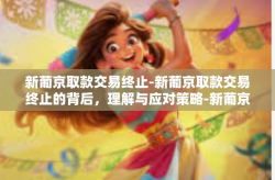 新葡京取款交易终止-新葡京取款交易终止的背后，理解与应对策略-新葡京取款交易终止