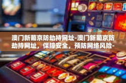 澳门新葡京防劫持网址-澳门新葡京防劫持网址，保障安全，预防网络风险-澳门新葡京防劫持网址