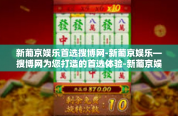 新葡京娱乐首选搜博网-新葡京娱乐—搜博网为您打造的首选体验-新葡京娱乐首选搜博网