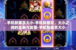 手机新葡京大小-手机新葡京，大小之间的革新与发展-手机新葡京大小