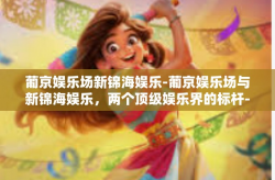 葡京娱乐场新锦海娱乐-葡京娱乐场与新锦海娱乐，两个顶级娱乐界的标杆-葡京娱乐场新锦海娱乐