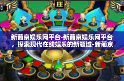 新葡京娱乐网平台-新葡京娱乐网平台，探索现代在线娱乐的新领域-新葡京娱乐网平台