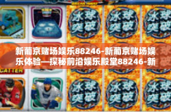 新葡京赌场娱乐88246-新葡京赌场娱乐体验—探秘前沿娱乐殿堂88246-新葡京赌场娱乐88246