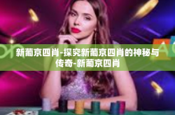 新葡京四肖-探究新葡京四肖的神秘与传奇-新葡京四肖
