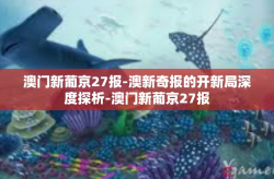 澳门新葡京27报-澳新奇报的开新局深度探析-澳门新葡京27报