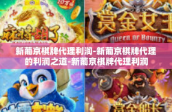 新葡京棋牌代理利润-新葡京棋牌代理的利润之道-新葡京棋牌代理利润