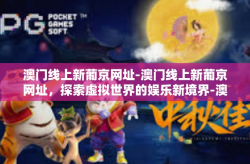 澳门线上新葡京网址-澳门线上新葡京网址，探索虚拟世界的娱乐新境界-澳门线上新葡京网址