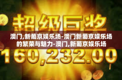 澳门,新葡京娱乐场-澳门新葡京娱乐场的繁荣与魅力-澳门,新葡京娱乐场