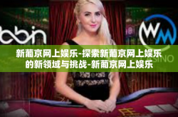 新葡京网上娱乐-探索新葡京网上娱乐的新领域与挑战-新葡京网上娱乐