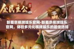 新葡京棋牌娱乐官网-新葡京棋牌娱乐官网，体验多元化棋牌娱乐的最佳选择-新葡京棋牌娱乐官网