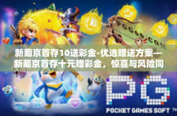 新葡京首存10送彩金-优选赠送方案—新葡京首存十元赠彩金，惊喜与风险同行-新葡京首存10送彩金