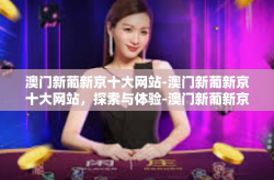 澳门新葡新京十大网站-澳门新葡新京十大网站，探索与体验-澳门新葡新京十大网站