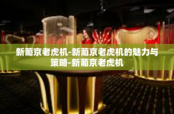 新葡京老虎机-新葡京老虎机的魅力与策略-新葡京老虎机