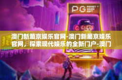 澳门新葡京娱乐官网-澳门新葡京娱乐官网，探索现代娱乐的全新门户-澳门新葡京娱乐官网