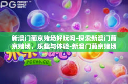 新澳门葡京赌场好玩吗-探索新澳门葡京赌场，乐趣与体验-新澳门葡京赌场好玩吗