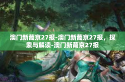 澳门新葡京27报-澳门新葡京27报，探索与解读-澳门新葡京27报