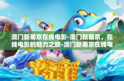 澳门新葡京在线电影-澳门新葡京，在线电影的魅力之旅-澳门新葡京在线电影