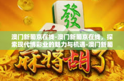 澳门新葡京在线-澳门新葡京在线，探索现代博彩业的魅力与机遇-澳门新葡京在线