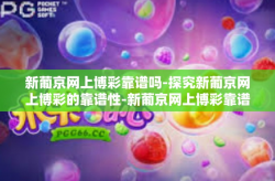 新葡京网上博彩靠谱吗-探究新葡京网上博彩的靠谱性-新葡京网上博彩靠谱吗