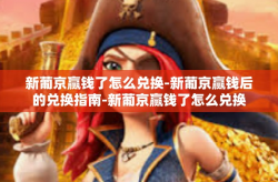 新葡京赢钱了怎么兑换-新葡京赢钱后的兑换指南-新葡京赢钱了怎么兑换