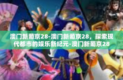 澳门新葡京28-澳门新葡京28，探索现代都市的娱乐新纪元-澳门新葡京28