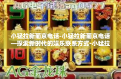 小猛拉新葡京电话-小猛拉新葡京电话—探索新时代的娱乐联系方式-小猛拉新葡京电话
