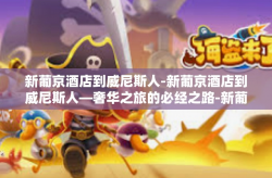 新葡京酒店到威尼斯人-新葡京酒店到威尼斯人—奢华之旅的必经之路-新葡京酒店到威尼斯人