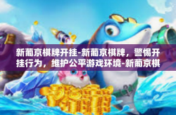 新葡京棋牌开挂-新葡京棋牌，警惕开挂行为，维护公平游戏环境-新葡京棋牌开挂