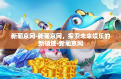 新葡京网-新葡京网，探索未来娱乐的新领域-新葡京网