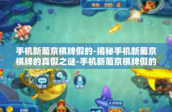 手机新葡京棋牌假的-揭秘手机新葡京棋牌的真假之谜-手机新葡京棋牌假的
