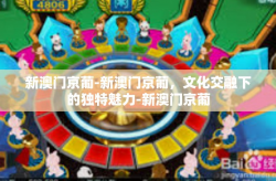 新澳门京葡-新澳门京葡，文化交融下的独特魅力-新澳门京葡