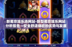 新葡京娱乐场网站-新型葡京娱乐网站分析报告—安全舒适体验的优势与发展方向探讨-新葡京娱乐场网站
