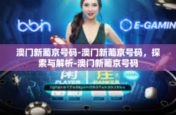 澳门新葡京号码-澳门新葡京号码，探索与解析-澳门新葡京号码