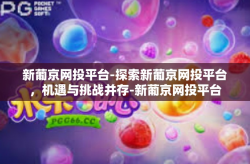 新葡京网投平台-探索新葡京网投平台，机遇与挑战并存-新葡京网投平台